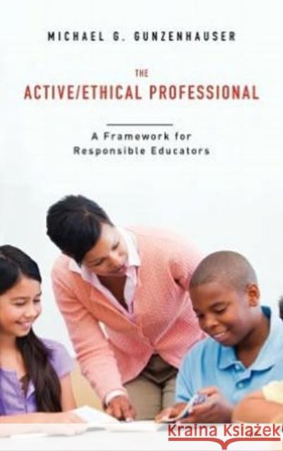 The Active/Ethical Professional: A Framework for Responsible Educators Gunzenhauser, Michael G. 9781441132123