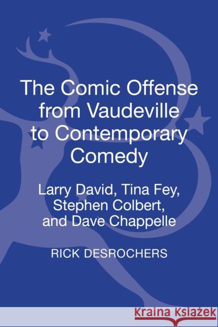 The Comic Offense from Vaudeville to Contemporary Comedy: Larry David, Tina Fey, Stephen Colbert, and Dave Chappelle DesRochers, Rick 9781441132321