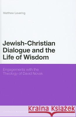 Jewish-Christian Dialogue and the Life of Wisdom: Engagements with the Theology of David Novak Levering, Matthew 9781441133649