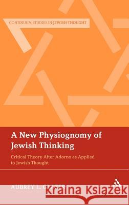 A New Physiognomy of Jewish Thinking: Critical Theory After Adorno as Applied to Jewish Thought Glazer, Aubrey L. 9781441133984