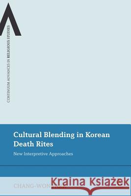 Cultural Blending in Korean Death Rites: New Interpretive Approaches Park, Chang-Won 9781441134264