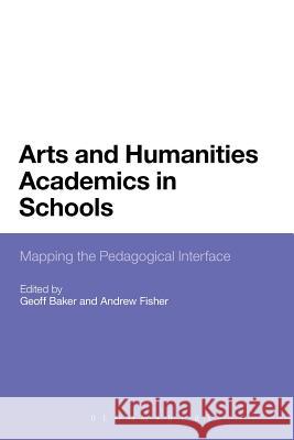 Arts and Humanities Academics in Schools: Mapping the Pedagogical Interface Baker, Geoff 9781441134301