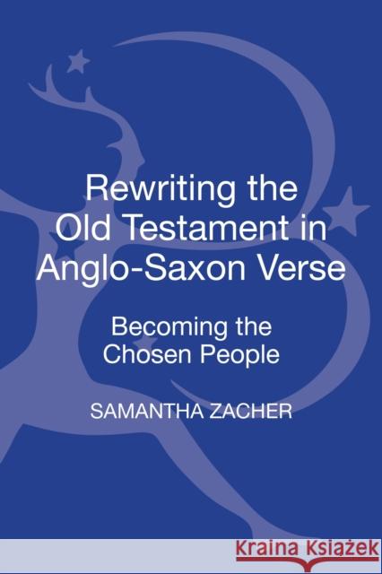 Rewriting the Old Testament in Anglo-Saxon Verse: Becoming the Chosen People Zacher, Samantha 9781441134776 Bloomsbury Academic