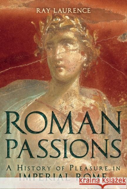 Roman Passions: A History of Pleasure in Imperial Rome Laurence, Ray 9781441134851 0