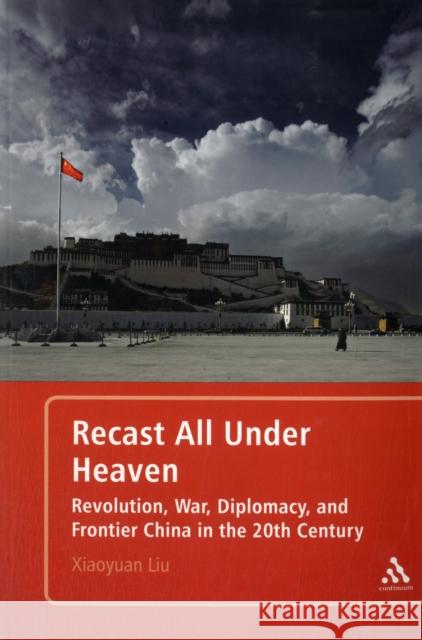 Recast All Under Heaven: Revolution, War, Diplomacy, and Frontier China in the 20th Century Liu, Xiaoyuan 9781441134899 0