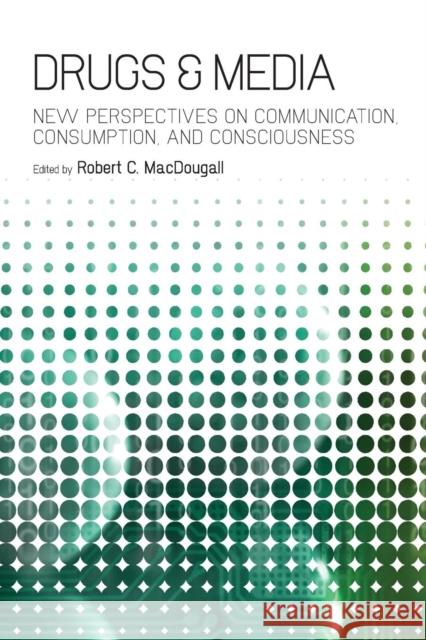 Drugs & Media: New Perspectives on Communication, Consumption, and Consciousness Macdougall, Robert C. 9781441134929 0