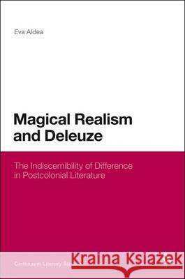 Magical Realism and Deleuze: The Indiscernibility of Difference in Postcolonial Literature Aldea, Eva 9781441135438 CONTINUUM ACADEMIC PUBLISHING