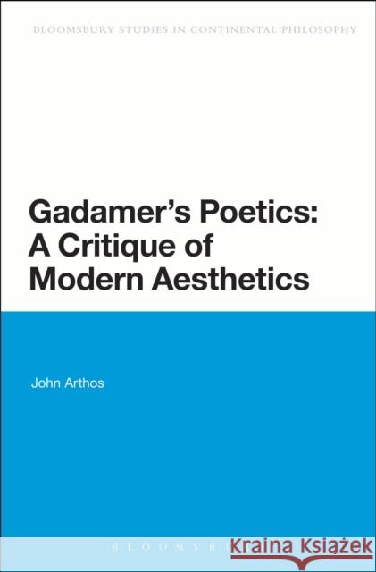 Gadamer's Poetics: A Critique of Modern Aesthetics John Arthos 9781441135490