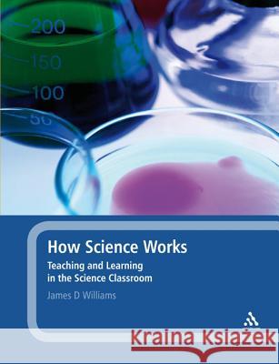 How Science Works : Teaching and Learning in the Science Classroom James D Williams 9781441136428 0