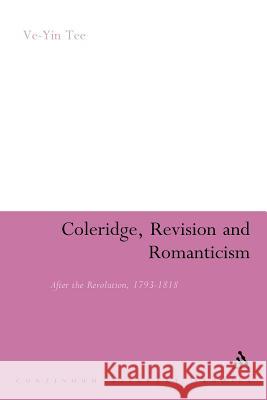 Coleridge, Revision and Romanticism: After the Revolution, 1793-1818 Tee, Ve-Yin 9781441137500 Continuum