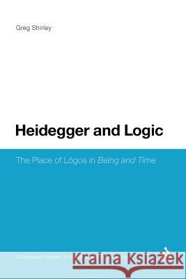 Heidegger and Logic: The Place of Lã3gos in Being and Time Shirley, Greg 9781441137586 Continuum