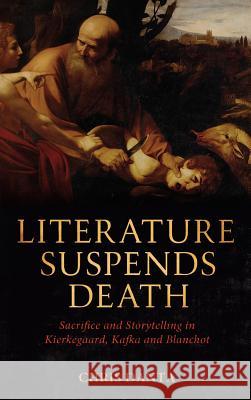 Literature Suspends Death: Sacrifice and Storytelling in Kierkegaard, Kafka and Blanchot Danta, Chris 9781441139726