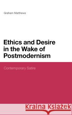Ethics and Desire in the Wake of Postmodernism: Contemporary Satire Matthews, Graham 9781441140074 0