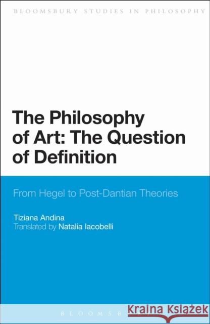 The Philosophy of Art: The Question of Definition: From Hegel to Post-Dantian Theories Andina, Tiziana 9781441140517