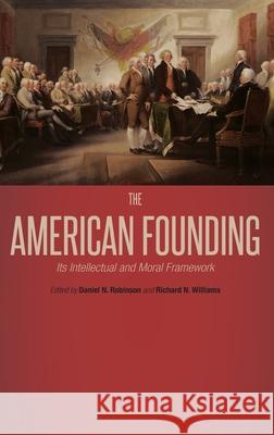 The American Founding: Its Intellectual and Moral Framework Robinson, Daniel N. 9781441140708