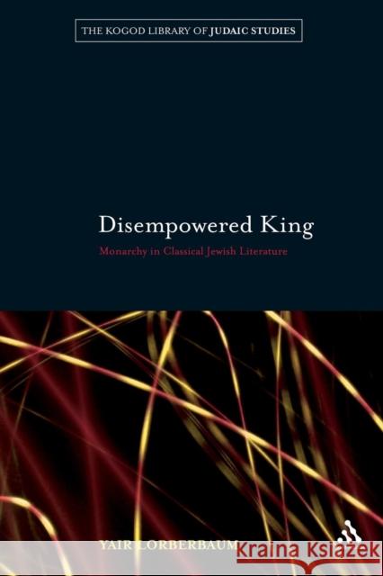 Disempowered King: Monarchy in Classical Jewish Literature Lorberbaum, Yair 9781441140883 0