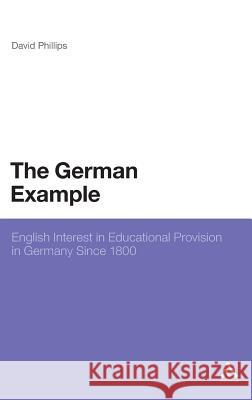 The German Example: English Interest in Educational Provision in Germany Since 1800 Phillips, David 9781441141309