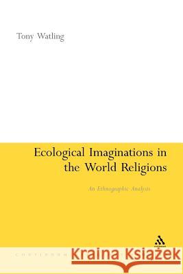 Ecological Imaginations in the World Religions: An Ethnographic Analysis Watling, Tony 9781441141651