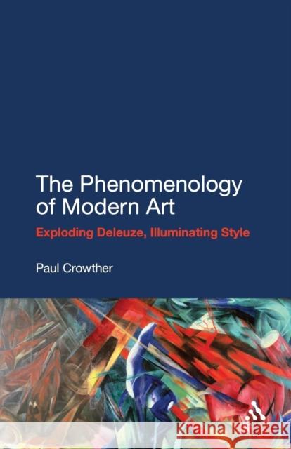 The Phenomenology of Modern Art: Exploding Deleuze, Illuminating Style Crowther, Paul 9781441142580 0