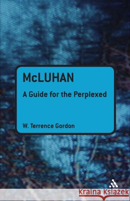 McLuhan: A Guide for the Perplexed Gordon, W. Terrence 9781441143808 0