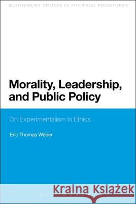 Morality, Leadership, and Public Policy: On Experimentalism in Ethics Weber, Eric Thomas 9781441144812