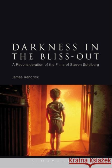 Darkness in the Bliss-Out: A Reconsideration of the Films of Steven Spielberg Kendrick, James 9781441146045