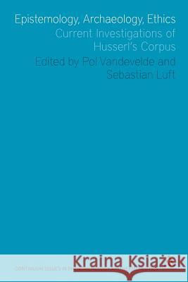 Epistemology, Archaeology, Ethics: Current Investigations of Husserl's Corpus Luft, Sebastian 9781441146243 Continuum