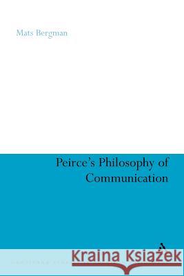 Peirce's Philosophy of Communication: The Rhetorical Underpinnings of the Theory of Signs Bergman, Mats 9781441146304 Continuum