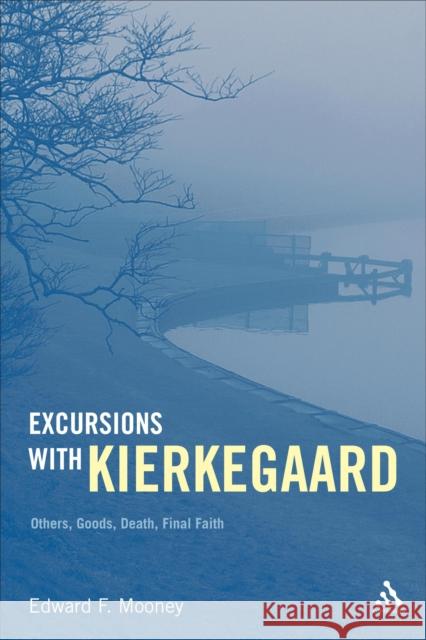 Excursions with Kierkegaard: Others, Goods, Death, and Final Faith Mooney, Edward F. 9781441146328 0