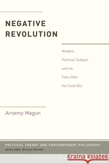 Negative Revolution: Modern Political Subject and Its Fate After the Cold War Magun, Artemy 9781441147554 Bloomsbury Academic