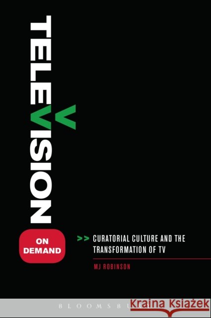 Television on Demand : Curatorial Culture and the Transformation of TV Mj Robinson 9781441148094 Bloomsbury Academic