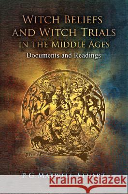 Witch Beliefs and Witch Trials in the Middle Ages : Documents and Readings P G Maxwell Stuart 9781441149657