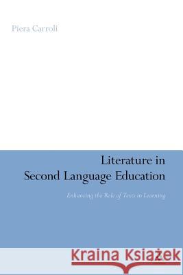 Literature in Second Language Education: Enhancing the Role of Texts in Learning Carroli, Piera 9781441149923