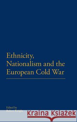 Ethnicity, Nationalism and the European Cold War Robert Knight 9781441150271