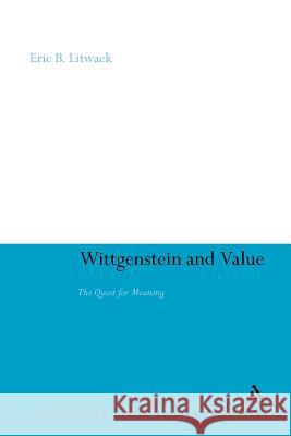 Wittgenstein and Value: The Quest for Meaning Litwack, Eric B. 9781441150370 Continuum