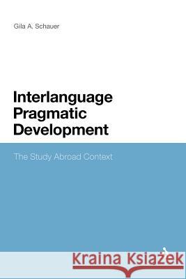 Interlanguage Pragmatic Development: The Study Abroad Context Schauer, Gila 9781441150615