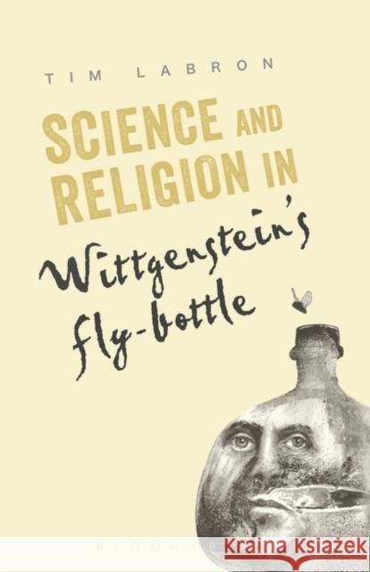 Science and Religion in Wittgenstein's Fly-Bottle Tim Labron 9781441151193