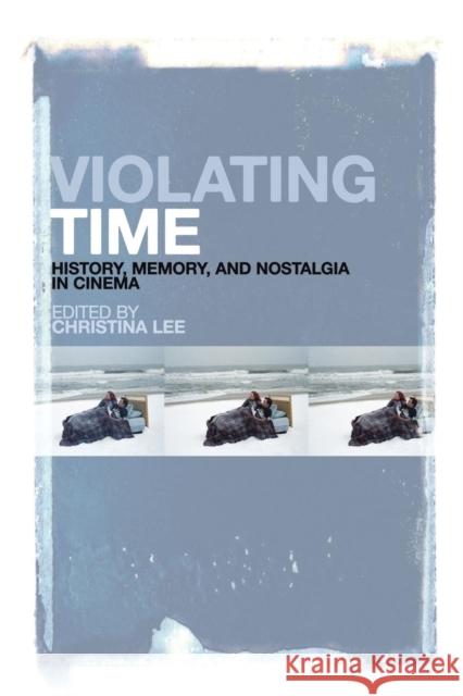 Violating Time: History, Memory, and Nostalgia in Cinema Lee, Christina 9781441151315