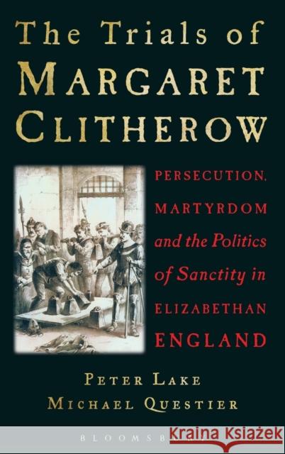 The Trials of Margaret Clitherow: Persecution, Martyrdom and the Politics of Sanctity in Elizabethan England Lake, Peter 9781441151346 Continuum