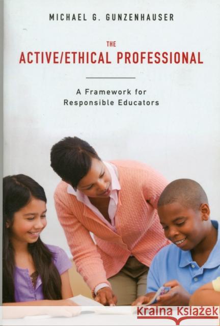 The Active/Ethical Professional: A Framework for Responsible Educators Michael G Gunzenhauser 9781441152107