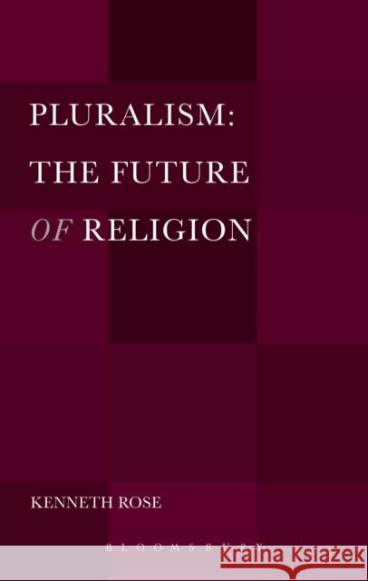 Pluralism: The Future of Religion Kenneth Rose 9781441152374