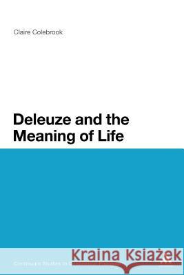 Deleuze and the Meaning of Life Claire Colebrook Claire Colebrook 9781441152404 Continuum