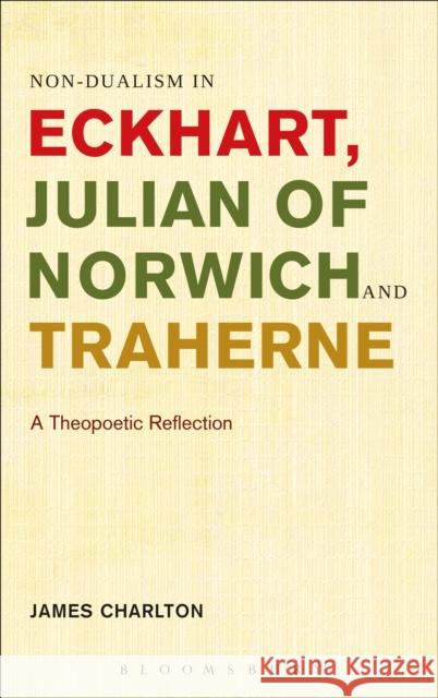 Non-Dualism in Eckhart, Julian of Norwich and Traherne: A Theopoetic Reflection Charlton, James 9781441152633