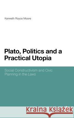 Plato, Politics and a Practical Utopia,: Social Constructivism and Civic Planning in the 'Laws' Moore, Kenneth Royce 9781441153173
