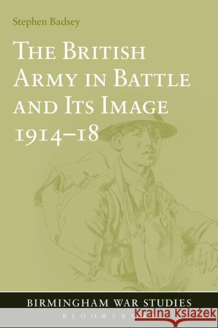 The British Army in Battle and Its Image 1914-18 Stephen Badsey Stephen Badsey 9781441153197 Bloomsbury Publishing PLC