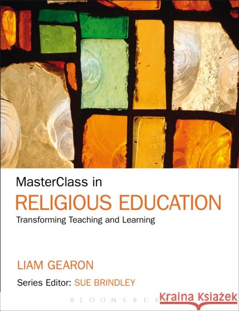 Masterclass in Religious Education: Transforming Teaching and Learning Gearon, Liam 9781441153753