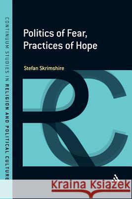 Politics of Fear, Practices of Hope Stefan Skrimshire Stefan Skrimshire 9781441154149 Continuum