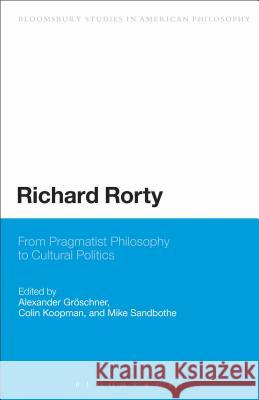 Richard Rorty: From Pragmatist Philosophy to Cultural Politics Groeschner, Alexander 9781441154262 0