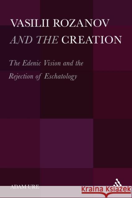 Vasilii Rozanov and the Creation: The Edenic Vision and the Rejection of Eschatology Ure, Adam 9781441154941