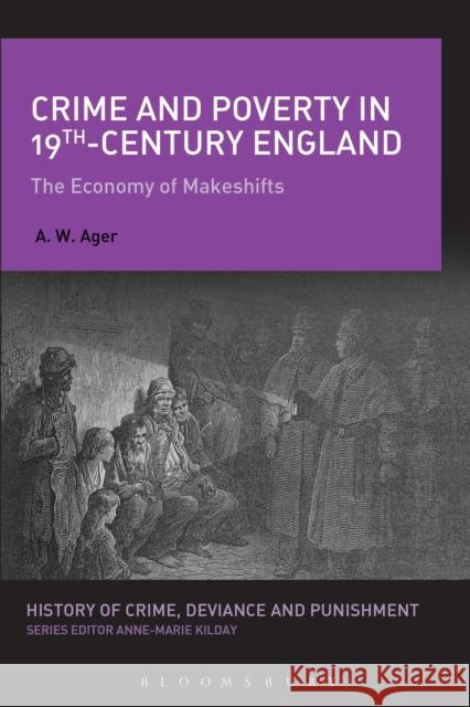 Crime and Poverty in 19th-Century England: The Economy of Makeshifts A.W. Ager (Oxford Brookes University, UK) 9781441155085 Bloomsbury Publishing Plc